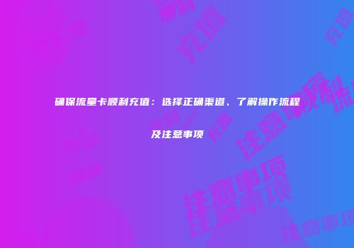 确保流量卡顺利充值：选择正确渠道、了解操作流程及注意事项