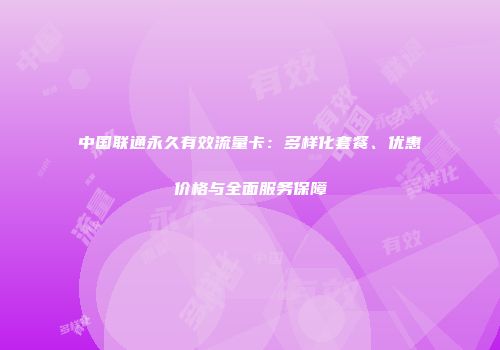 中国联通永久有效流量卡：多样化套餐、优惠价格与全面服务保障