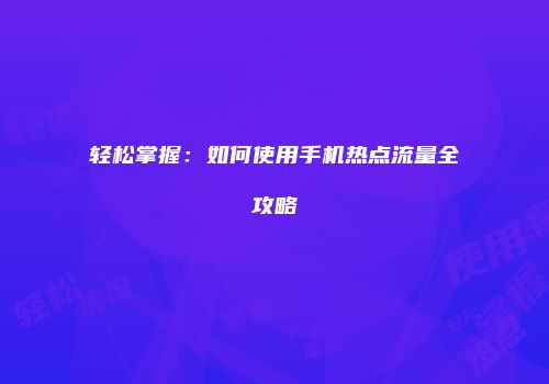 轻松掌握：如何使用手机热点流量全攻略