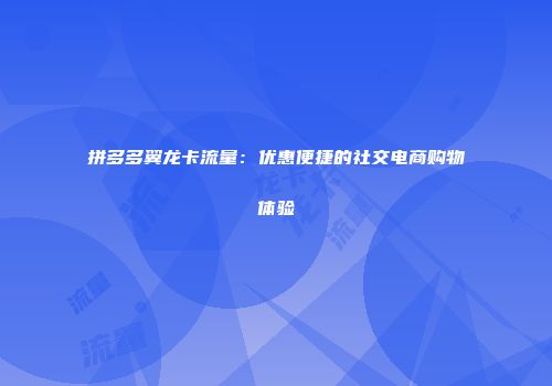 拼多多翼龙卡流量：优惠便捷的社交电商购物体验