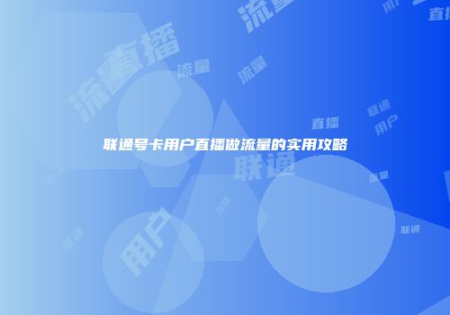 联通号卡用户直播做流量的实用攻略