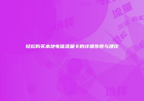 轻松购买本地电信流量卡的详细步骤与建议