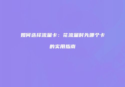 如何选择流量卡：花流量时先哪个卡的实用指南