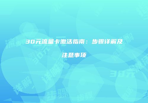 30元流量卡激活指南：步骤详解及注意事项