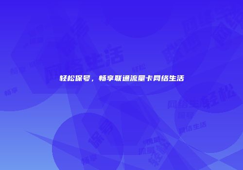 轻松保号，畅享联通流量卡网络生活