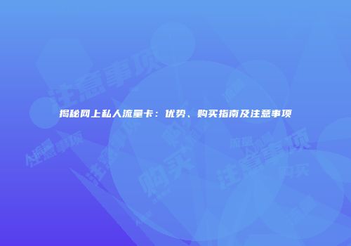 揭秘网上私人流量卡：优势、购买指南及注意事项