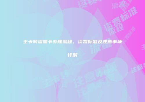 主卡转流量卡办理流程、资费标准及注意事项详解