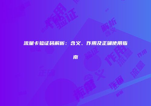 流量卡验证码解析：含义、作用及正确使用指南