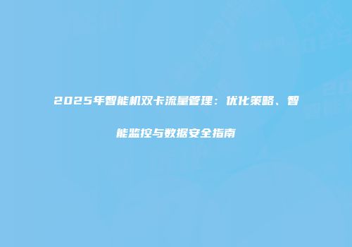 2025年智能机双卡流量管理：优化策略、智能监控与数据安全指南