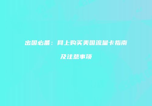 出国必备：网上购买美国流量卡指南及注意事项