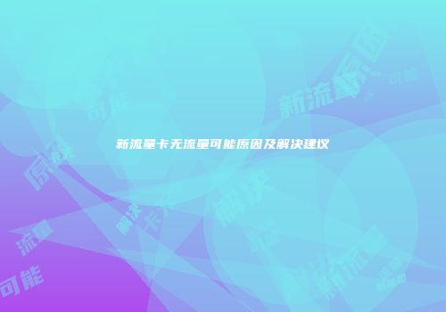 新流量卡无流量可能原因及解决建议