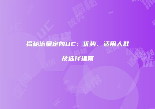 揭秘流量定向UC：优势、适用人群及选择指南