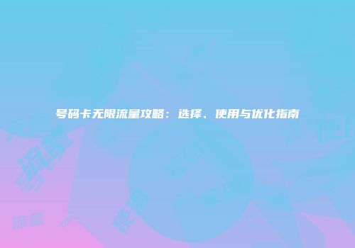 号码卡无限流量攻略：选择、使用与优化指南