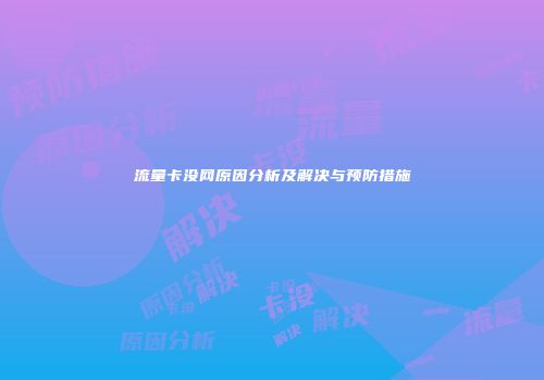 流量卡没网原因分析及解决与预防措施