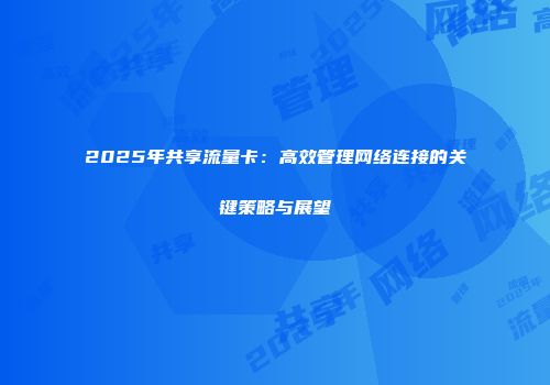 2025年共享流量卡：高效管理网络连接的关键策略与展望