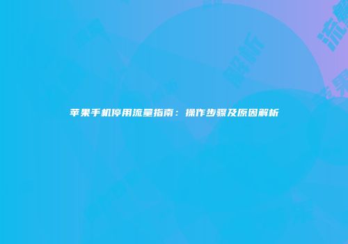 苹果手机停用流量指南：操作步骤及原因解析