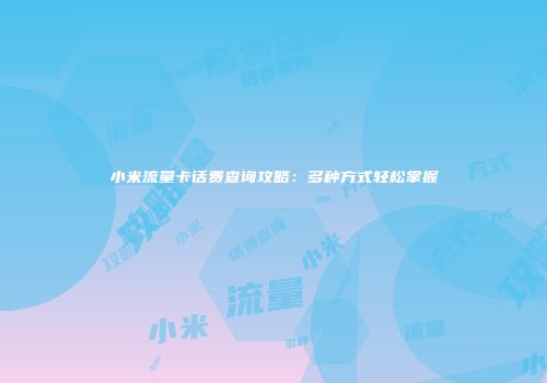 小米流量卡话费查询攻略：多种方式轻松掌握
