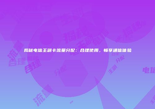 揭秘电信主副卡流量分配：合理使用，畅享通信体验