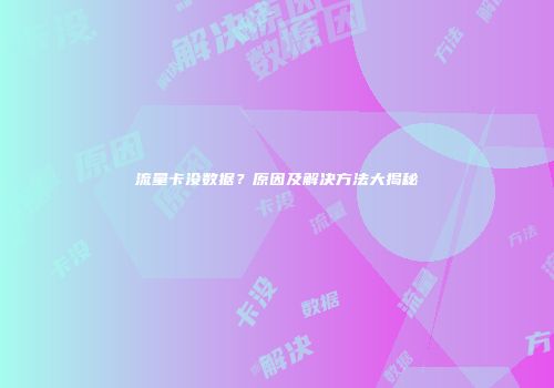 流量卡没数据？原因及解决方法大揭秘