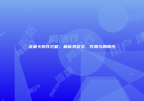 流量卡防诈拦截：解析其定义、作用与局限性