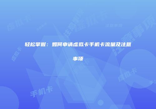 轻松掌握：如何申请虚拟卡手机卡流量及注意事项
