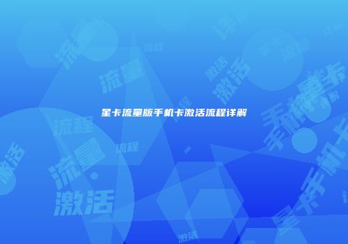 星卡流量版手机卡激活流程详解