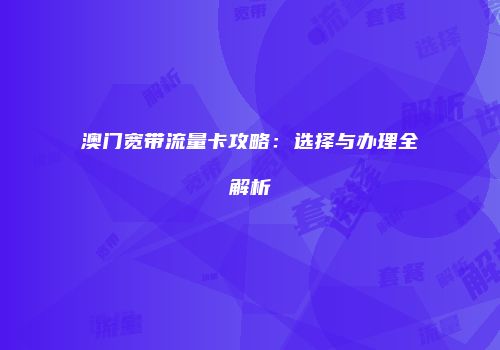 澳门宽带流量卡攻略：选择与办理全解析
