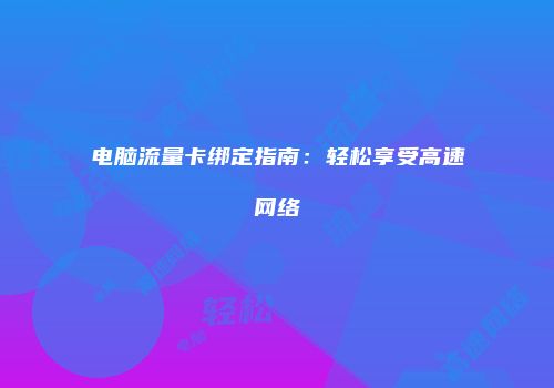 电脑流量卡绑定指南：轻松享受高速网络