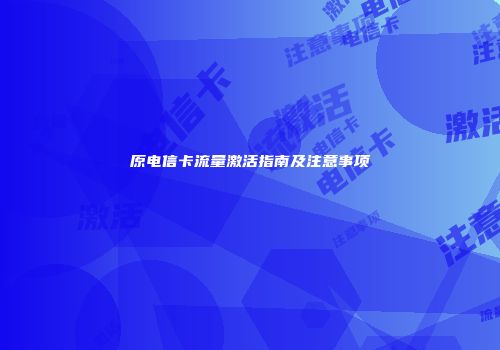 原电信卡流量激活指南及注意事项