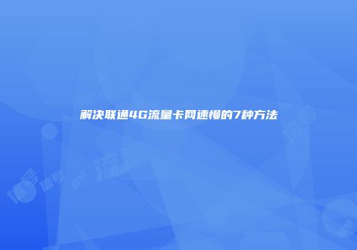 解决联通4G流量卡网速慢的7种方法