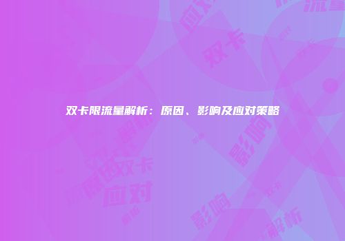 双卡限流量解析：原因、影响及应对策略