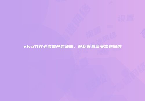 vivo71双卡流量开启指南：轻松设置享受高速网络