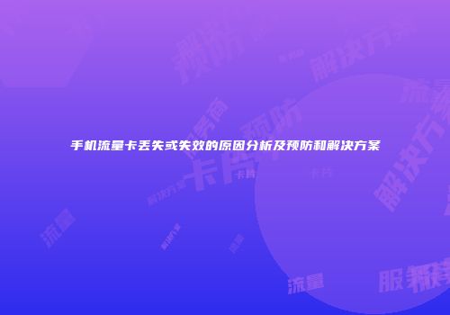 手机流量卡丢失或失效的原因分析及预防和解决方案
