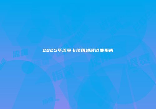 2025年流量卡使用超额退费指南