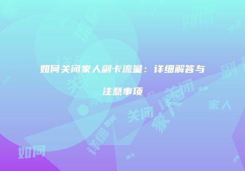 如何关闭家人副卡流量：详细解答与注意事项