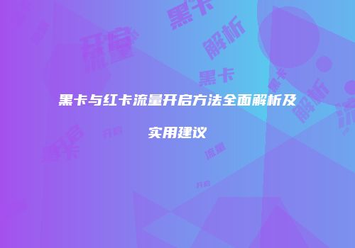 黑卡与红卡流量开启方法全面解析及实用建议