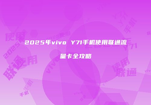 2025年vivo Y71手机使用联通流量卡全攻略