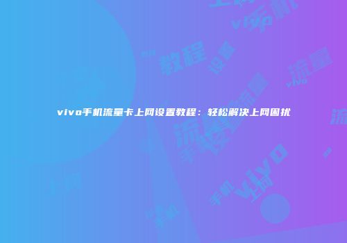 vivo手机流量卡上网设置教程：轻松解决上网困扰