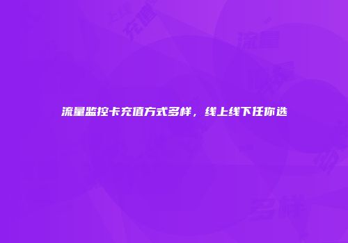流量监控卡充值方式多样，线上线下任你选