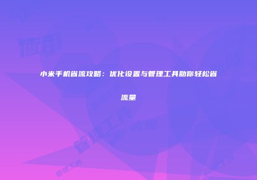 小米手机省流攻略：优化设置与管理工具助你轻松省流量