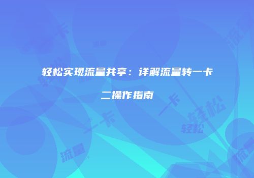 轻松实现流量共享：详解流量转一卡二操作指南