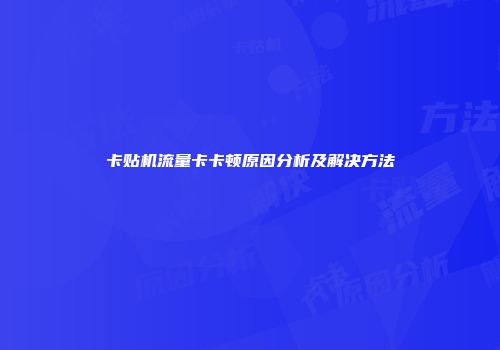 卡贴机流量卡卡顿原因分析及解决方法