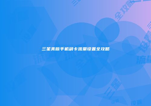 三星美版手机副卡流量设置全攻略