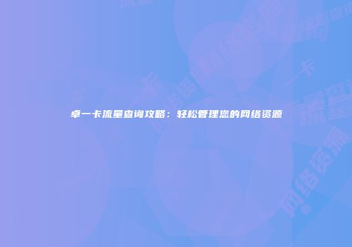 卓一卡流量查询攻略：轻松管理您的网络资源