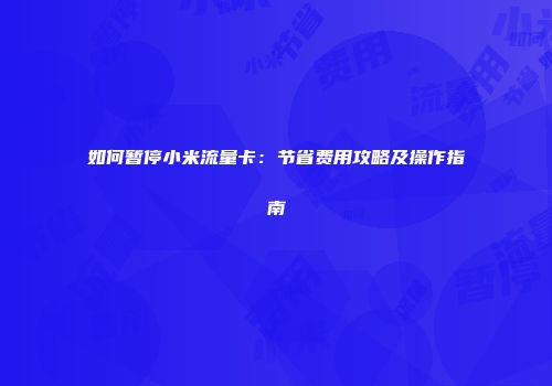 如何暂停小米流量卡：节省费用攻略及操作指南