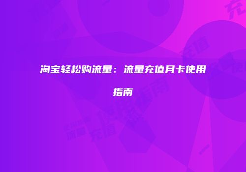 淘宝轻松购流量：流量充值月卡使用指南