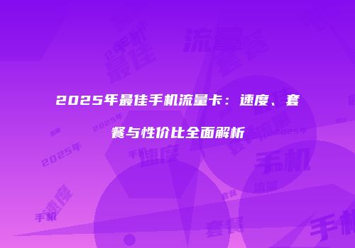 2025年最佳手机流量卡：速度、套餐与性价比全面解析