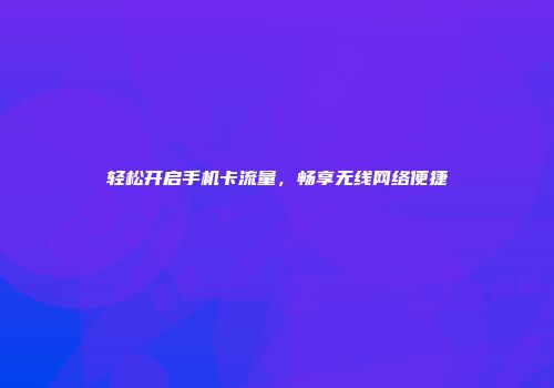 轻松开启手机卡流量，畅享无线网络便捷