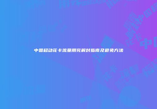 中国移动花卡流量用完解封指南及避免方法