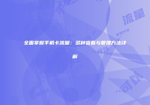 全面掌握手机卡流量：多种查看与管理方法详解